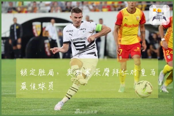 锁定胜局，奥利塞荣膺拜仁对皇马最佳球员