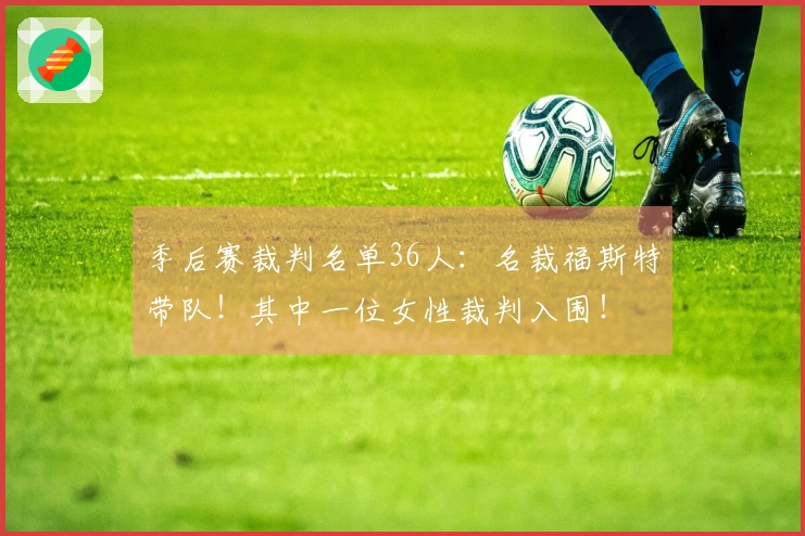 季后赛裁判名单36人：名裁福斯特带队！其中一位女性裁判入围！