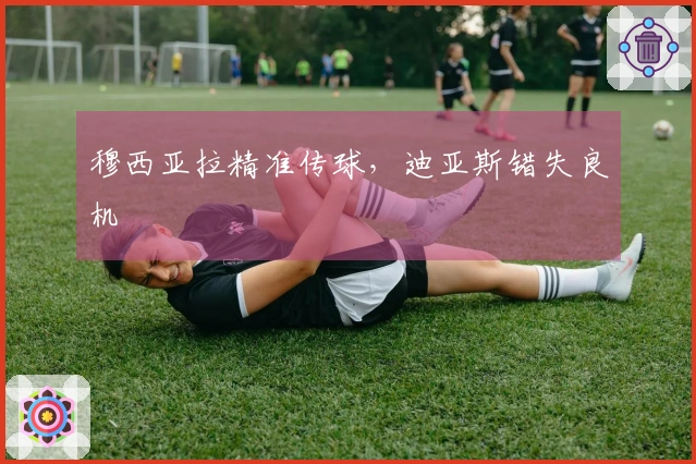 穆西亚拉精准传球，迪亚斯错失良机