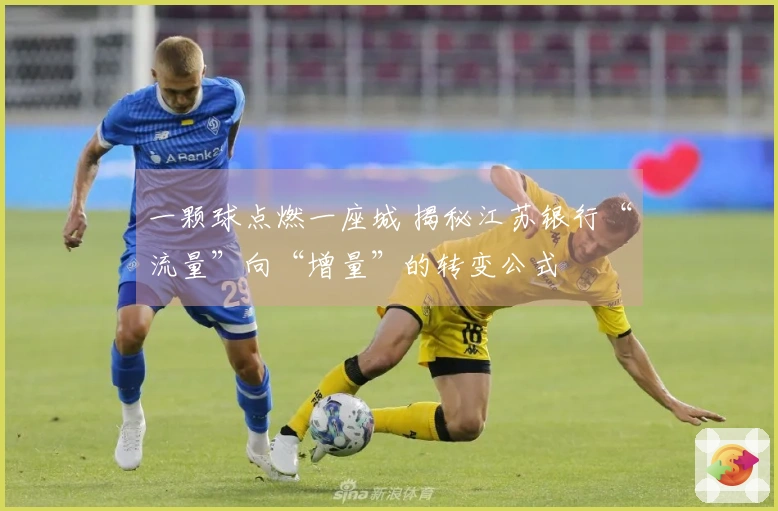 一颗球点燃一座城 揭秘江苏银行“流量”向“增量”的转变公式