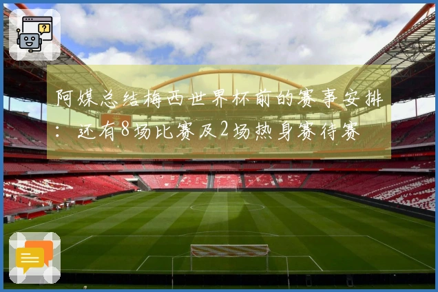 阿媒总结梅西世界杯前的赛事安排：还有8场比赛及2场热身赛待赛