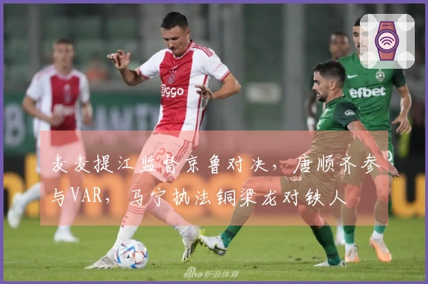 麦麦提江监督京鲁对决，唐顺齐参与VAR，马宁执法铜梁龙对铁人