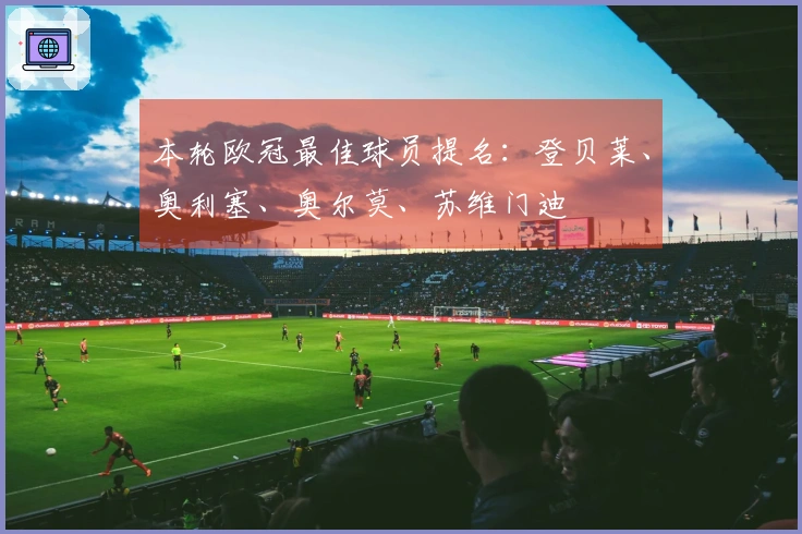 本轮欧冠最佳球员提名：登贝莱、奥利塞、奥尔莫、苏维门迪
