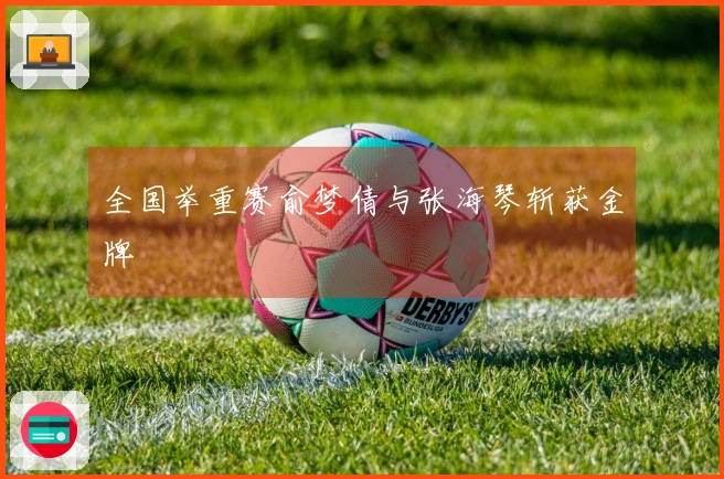 全国举重赛俞梦倩与张海琴斩获金牌