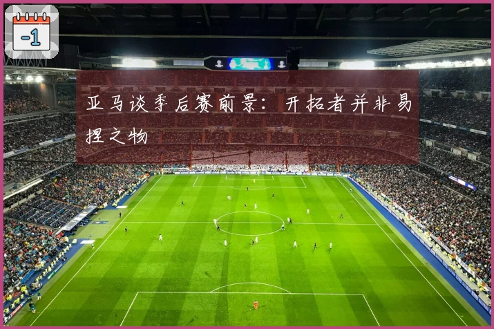 亚马谈季后赛前景：开拓者并非易捏之物