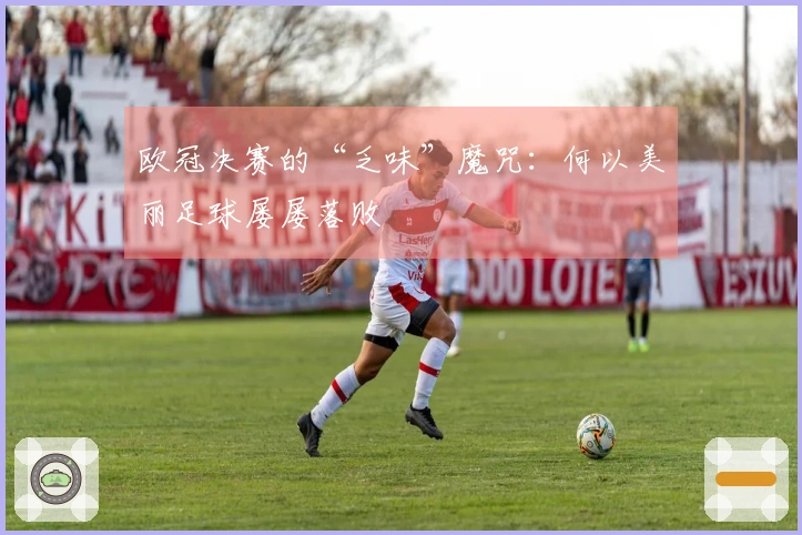 欧冠决赛的“乏味”魔咒：何以美丽足球屡屡落败