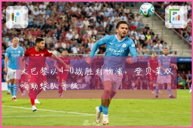 大巴黎以4-0战胜利物浦，登贝莱双响助球队晋级