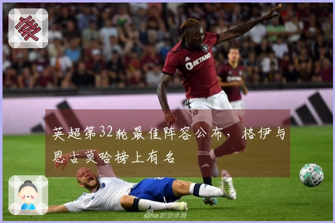 英超第32轮最佳阵容公布，格伊与恩古莫哈榜上有名