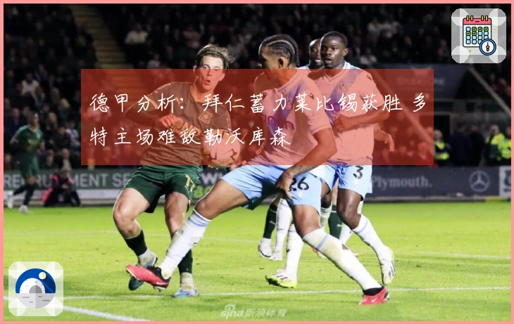 德甲分析：拜仁蓄力莱比锡获胜 多特主场难敌勒沃库森