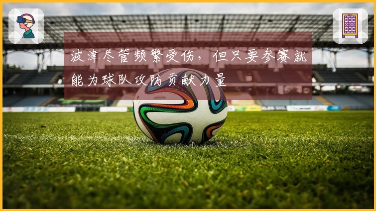 波津尽管频繁受伤，但只要参赛就能为球队攻防贡献力量
