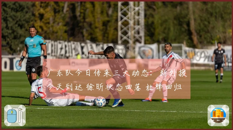 广东队今日传来三大动态：新外援今天到达 徐昕状态回落 杜锋回归赛场