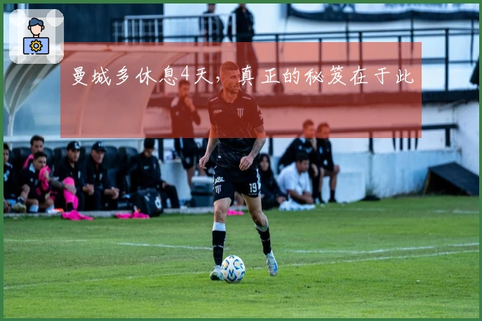 曼城多休息4天，真正的秘笈在于此