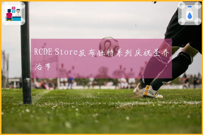 RCDE Store发布独特系列庆祝圣乔治节
